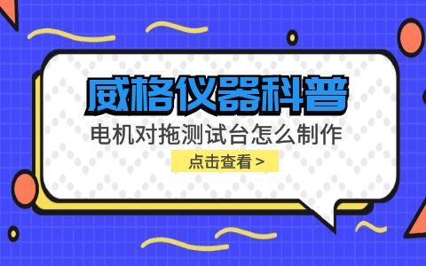 威格儀器科普-電機對拖測試臺怎么制作？插圖