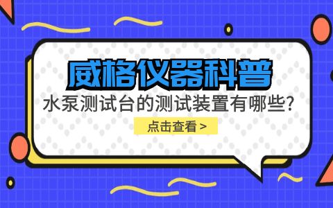 威格儀器-水泵測(cè)試臺(tái)的測(cè)試裝置有哪些種類(lèi)?插圖